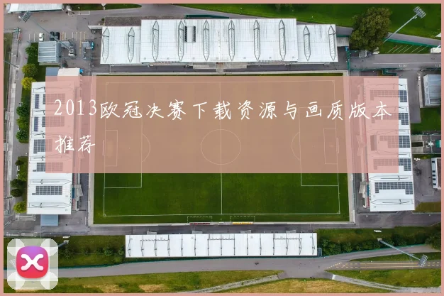 2013欧冠决赛下载资源与画质版本推荐