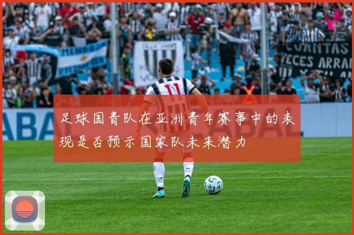 足球国青队在亚洲青年赛事中的表现是否预示国家队未来潜力
