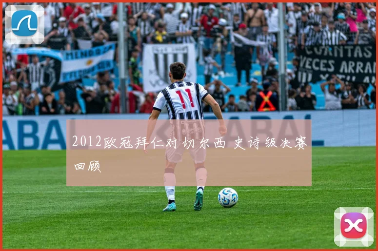 2012欧冠拜仁对切尔西 史诗级决赛回顾