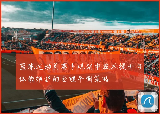 篮球运动员赛季规划中技术提升与体能维护的合理平衡策略