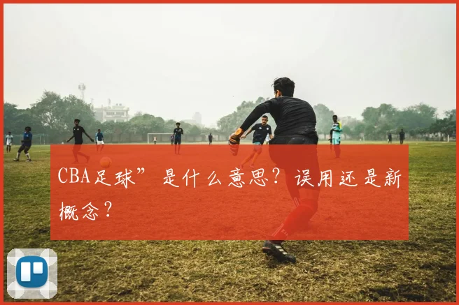 CBA足球”是什么意思？误用还是新概念？