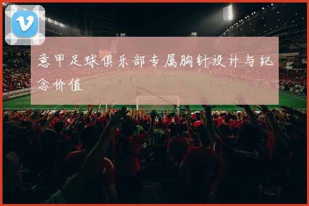 意甲足球俱乐部专属胸针设计与纪念价值