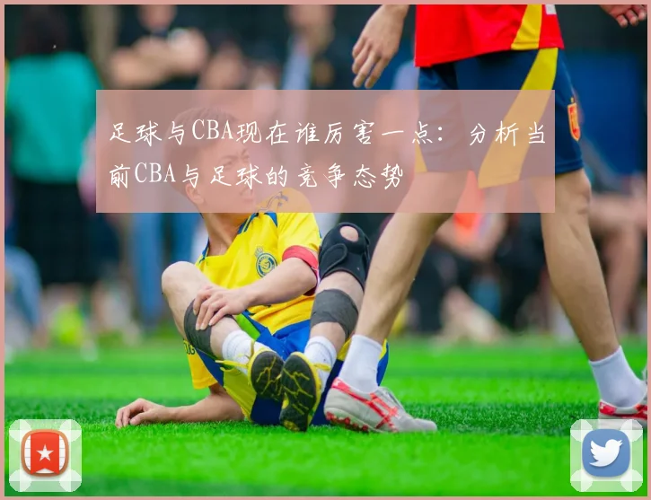 足球与CBA现在谁厉害一点：分析当前CBA与足球的竞争态势