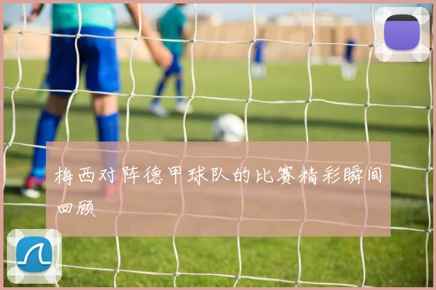 梅西对阵德甲球队的比赛精彩瞬间回顾