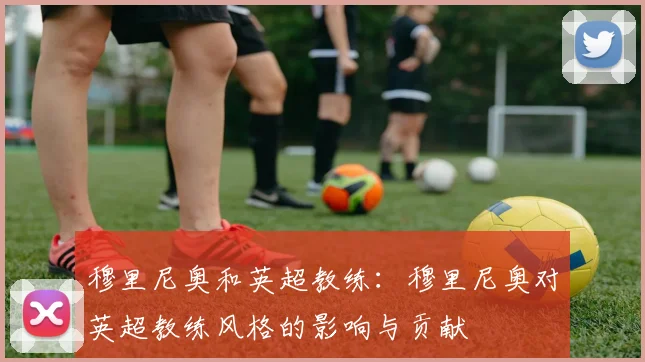 穆里尼奥和英超教练：穆里尼奥对英超教练风格的影响与贡献