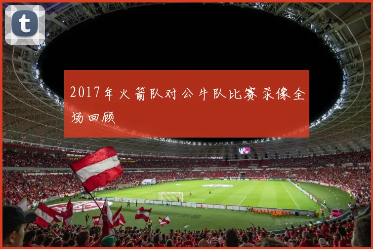 2017年火箭队对公牛队比赛录像全场回顾