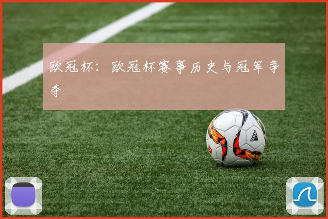 欧冠杯：欧冠杯赛事历史与冠军争夺