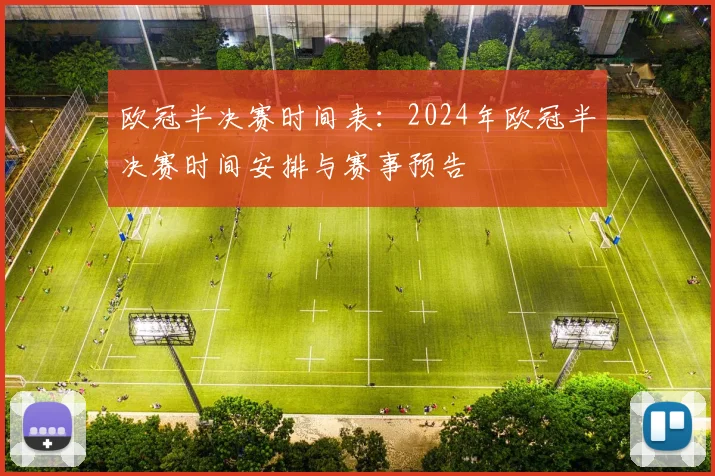 欧冠半决赛时间表：2024年欧冠半决赛时间安排与赛事预告